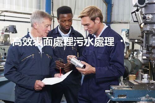 “高效表面處理污水處理，綠色環(huán)保新篇章”